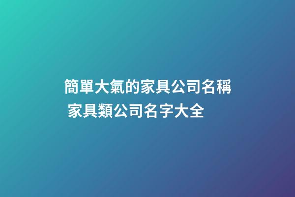 簡單大氣的家具公司名稱 家具類公司名字大全-第1張-公司起名-玄機派